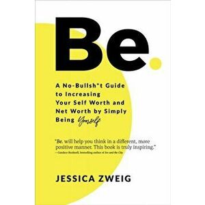 Be: A No-Bullsh*t Guide to Increasing Your Self Worth and Net Worth by Simply Being Yourself, Hardcover - Jessica Zweig imagine