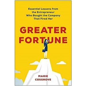 Greater Fortune: Essential Lessons from the Entrepreneur Who Bought the Company That Fired Her, Hardcover - Marie Cosgrove imagine