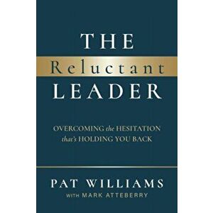 The Reluctant Leader: Overcoming the Hesitation That's Holding You Back, Paperback - Pat Williams imagine