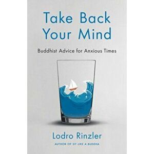 Take Back Your Mind: Buddhist Advice for Anxious Times: Buddhist Advice for Anxious Times, Paperback - Lodro Rinzler imagine