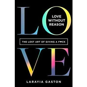 Love Without Reason: The Lost Art of Giving a F*ck, Hardcover - Larayia Gaston imagine