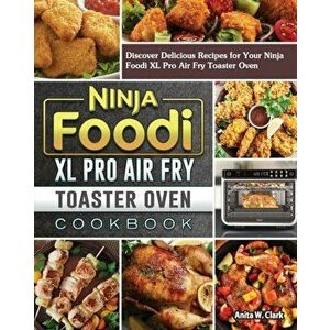Ninja Foodi XL Pro Air Fry Toaster Oven Cookbook: Discover Delicious Recipes for Your Ninja Foodi XL Pro Air Fry Toaster Oven - Anita W. Clark imagine