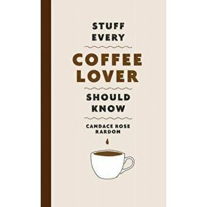 Stuff Every Coffee Lover Should Know, Hardcover - Candace Rose Rardon imagine