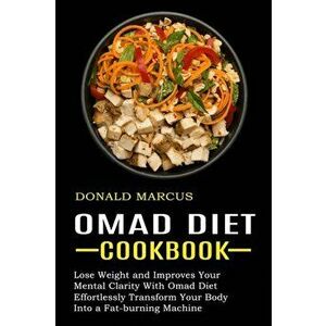 Omad Diet Cookbook: Effortlessly Transform Your Body Into a Fat-burning Machine (Lose Weight and Improves Your Mental Clarity With Omad Di - Donald Ma imagine