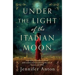 Under the Light of the Italian Moon: Inspired by a true story of love and women's resilience during the rise of fascism and WWII - Jennifer Anton imagine