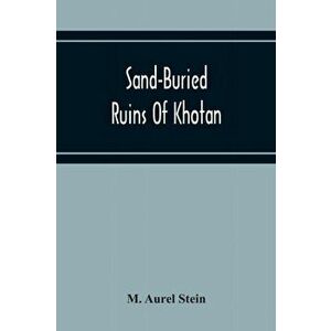 Sand-Buried Ruins Of Khotan: Personal Narrative Of A Journey Of Archaeological And Geographical Exploration In Chinese Turkestan - M. Aurel Stein imagine