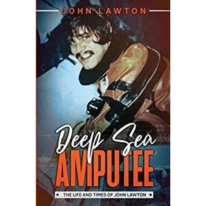 Deep Sea Amputee: The Life and Times of John Lawton, Paperback - John Lawton imagine