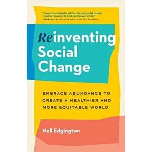 Reinventing Social Change: Embrace Abundance to Create a Healthier and More Equitable World, Paperback - Nell Edgington imagine