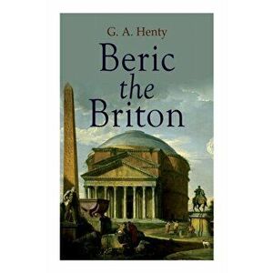 Beric the Briton: Historical Novel, Paperback - G. a. Henty imagine