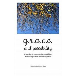 G.R.A.C.E. and Possibility: A practice for remembering, nourishing, and resting in what is most important, Paperback - Marissa Claire Knox imagine