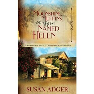 Moonshine, Muffins, and a Boat Named Helen: Stories from a Small Florida Town in the 1930S, Paperback - Susan Adger imagine