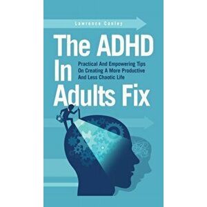The ADHD In Adults Fix: Practical And Empowering Tips On Creating A More Productive And Less Chaotic Life, Hardcover - Lawrence Conley imagine