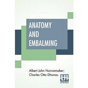 Anatomy And Embalming: A Treatise On The Science And Art Of Embalming, The Latest And Most Successful Methods Of Treatment - Albert John Nunnamaker imagine