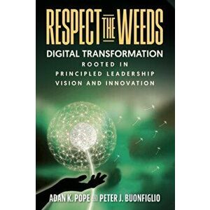 Respect the Weeds: Digital Transformation Rooted in Principled Leadership, Vision and Innovation, Paperback - Adan K. Pope imagine