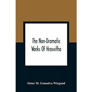The Non-Dramatic Works Of Hrosvitha: Text, Translation, And Commentary, Paperback - Sister M. Gonsalva Wiegand imagine