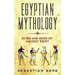 Egyptian Mythology: Myths and Gods of Ancient Egypt, Paperback - Sebastian Berg imagine