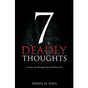 7 Deadly Thoughts: Conquer the Thoughts that Limit Your Life, Paperback - Travis H. Hall imagine