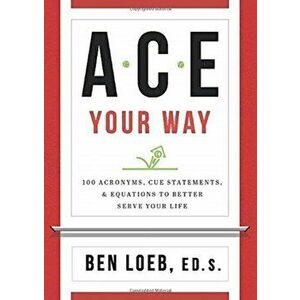 ACE Your Way: 100 Acronyms, Cue Statements, and Equations to Better Serve Your Life, Paperback - Ben Loeb imagine