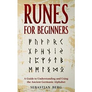 Runes for Beginners: A Guide to Understanding and Using the Ancient Germanic Alphabet, Paperback - Sebastian Berg imagine