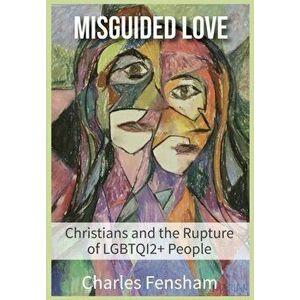 Misguided Love: Christians and the Rupture of LGBTQI2 People, Paperback - Charles James Fensham imagine