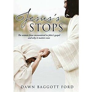 Jesus's Stops: The women Jesus encountered in John's gospel and why it matters now, Paperback - Dawn Baggott Ford imagine
