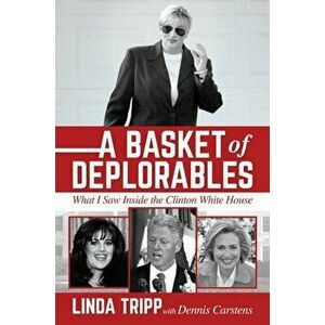 A Basket of Deplorables: What I Saw Inside the Clinton White House, Hardcover - Linda Tripp imagine