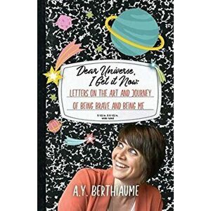 Dear Universe, I Get It Now: Letters on the Art and Journey of Being Brave and Being Me, Paperback - A. Y. Berthiaume imagine