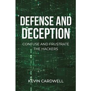 Defense and Deception: Confuse and Frustrate the Hackers, Paperback - Kevin Cardwell imagine
