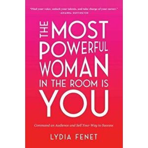 The Most Powerful Woman in the Room Is You: Command an Audience and Sell Your Way to Success, Paperback - Lydia Fenet imagine