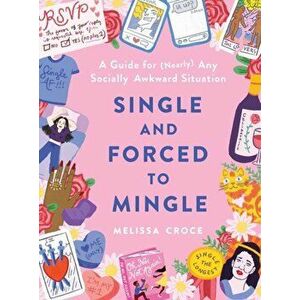 Single and Forced to Mingle: A Guide for (Nearly) Any Socially Awkward Situation, Hardcover - Melissa Croce imagine