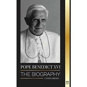 Pope Benedict XVI: The biography - His Life's Work: Church, Lent, Writings, and Thought, Paperback - United Library imagine