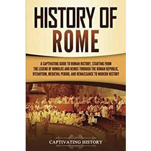 History of Rome: A Captivating Guide to Roman History, Starting from the Legend of Romulus and Remus through the Roman Republic, Byzant - Captivating imagine