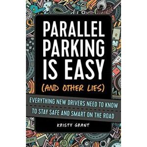 Parallel Parking Is Easy (and Other Lies): Everything New Drivers Need to Know to Stay Safe and Smart on the Road - Kristy Grant imagine