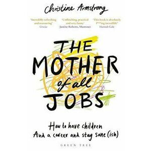 The Mother of All Jobs: How to Have Children and a Career and Stay Sane(ish), Paperback - Christine Armstrong imagine