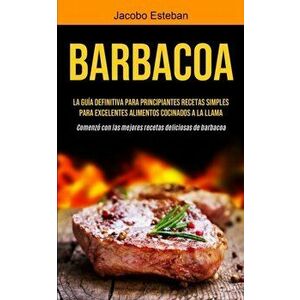 Barbacoa: La guía definitiva para principiantes Recetas simples para excelentes alimentos cocinados a la llama (Comenzó con las - Jacobo Esteban imagine