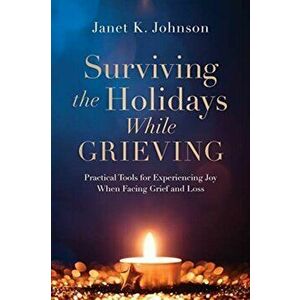 Surviving the Holidays While Grieving: Practical Tools for Experiencing Joy When Facing Grief and Loss, Paperback - Janet K. Johnson imagine