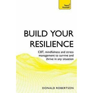 Build Your Resilience: Cbt, Mindfulness and Stress Management to Survive and Thrive in Any Situation, Paperback - Donald Robertson imagine