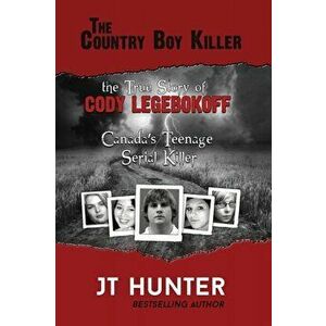 The Country Boy Killer: The True Story of Cody Legebokoff, Canada's Teenage Serial Killer, Paperback - Jt Hunter imagine