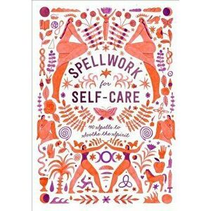 Spellwork for Self-Care: 40 Spells to Soothe the Spirit, Hardcover - Potter Gift imagine