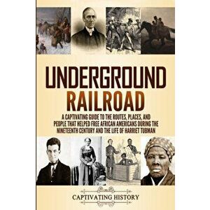 Underground Railroad: A Captivating Guide to the Routes, Places, and People that Helped Free African Americans During the Nineteenth Century - Captiva imagine