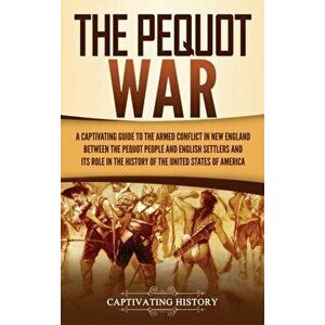 The Pequot War: A Captivating Guide to the Armed Conflict in New England between the Pequot People and English Settlers and Its Role i - Captivating H imagine