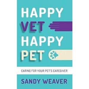 Happy Vet Happy Pet: Caring for Your Pet's Caregiver, Paperback - Sandy Weaver imagine