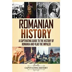 Romanian History: A Captivating Guide to the History of Romania and Vlad the Impaler, Paperback - Captivating History imagine