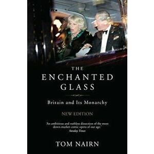 The Enchanted Glass: Britain and Its Monarchy, Paperback - Tom Nairn imagine