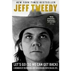 Let's Go (So We Can Get Back): A Memoir of Recording and Discording with Wilco, Etc., Paperback - Jeff Tweedy imagine
