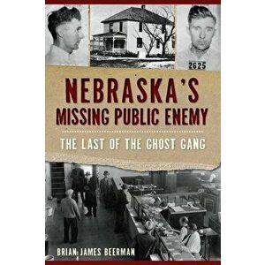 Nebraska's Missing Public Enemy: The Last of the Ghost Gang, Paperback - Brian James Beerman imagine