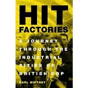 Hit Factories: A Journey Through the Industrial Cities of British Pop, Hardcover - Karl Whitney imagine
