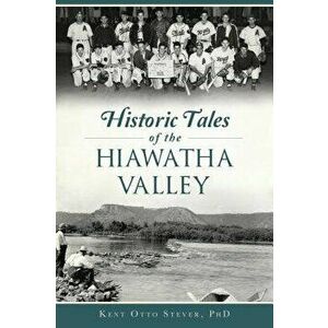 Historic Tales of the Hiawatha Valley, Paperback - Kent Otto Stever Phd imagine