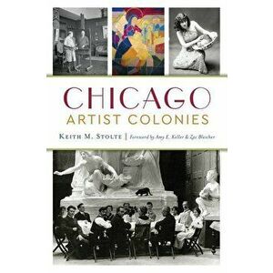 Chicago Artist Colonies, Paperback - Keith M. Stolte imagine