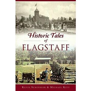 Historic Tales of Flagstaff, Paperback - Kevin Schindler imagine